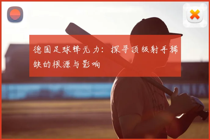 德国足球锋无力:探寻顶级射手稀缺的根源与影响