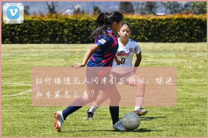 拉什福德无人问津引发热议，球迷和专家怎么看？