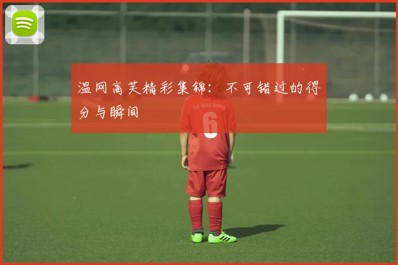 温网高芙精彩集锦:不可错过的得分与瞬间