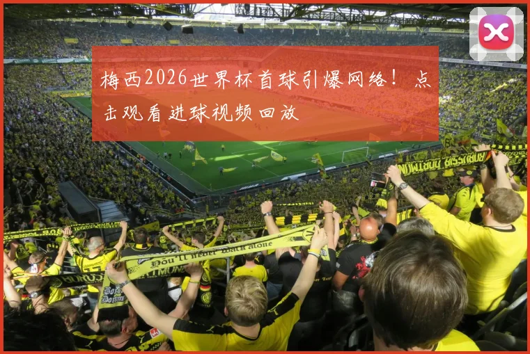 梅西2026世界杯首球引爆网络！点击观看进球视频回放