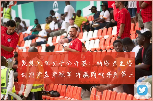 聚焦天津女子公开赛：纳塔克里塔剑指背靠背冠军 许赢隋响并列第三