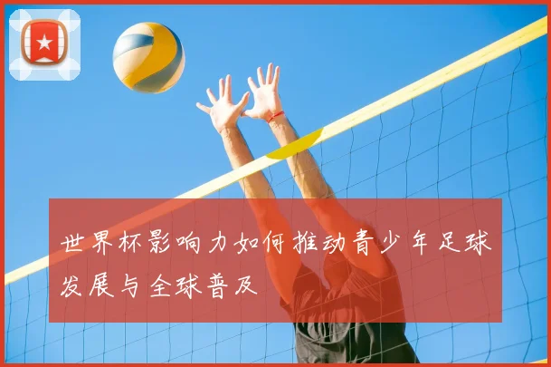 世界杯影响力如何推动青少年足球发展与全球普及