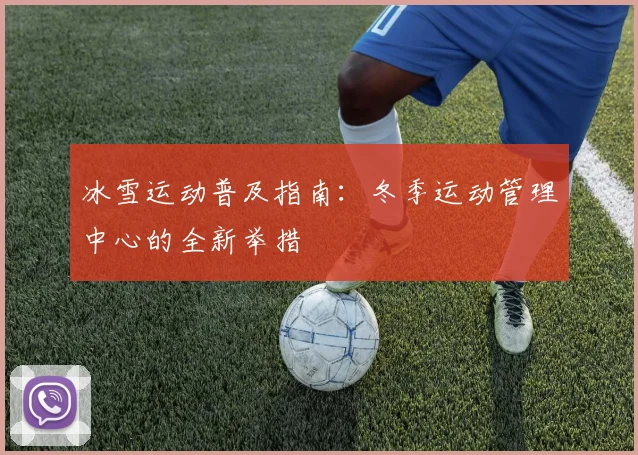 冰雪运动普及指南：冬季运动管理中心的全新举措