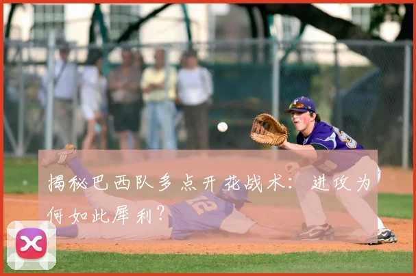 揭秘巴西队多点开花战术：进攻为何如此犀利？
